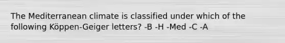 The Mediterranean climate is classified under which of the following Köppen-Geiger letters? -B -H -Med -C -A