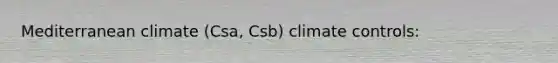 Mediterranean climate (Csa, Csb) climate controls: