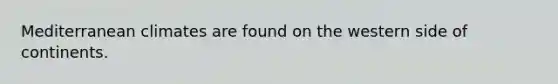 Mediterranean climates are found on the western side of continents.