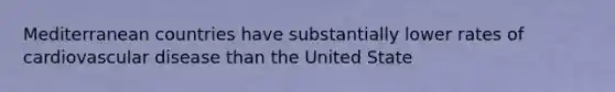 Mediterranean countries have substantially lower rates of cardiovascular disease than the United State