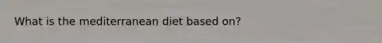 What is the mediterranean diet based on?