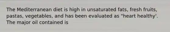 The Mediterranean diet is high in unsaturated fats, fresh fruits, pastas, vegetables, and has been evaluated as "heart healthy'. The major oil contained is