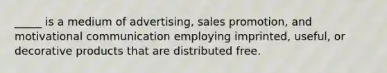 _____ is a medium of advertising, sales promotion, and motivational communication employing imprinted, useful, or decorative products that are distributed free.