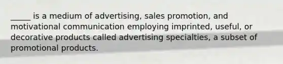 _____ is a medium of advertising, sales promotion, and motivational communication employing imprinted, useful, or decorative products called advertising specialties, a subset of promotional products.