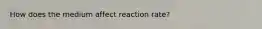 How does the medium affect reaction rate?