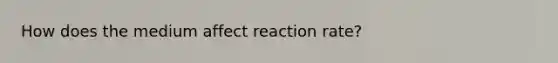 How does the medium affect reaction rate?