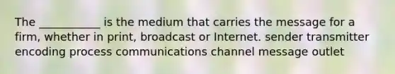 The ___________ is the medium that carries the message for a firm, whether in print, broadcast or Internet. sender transmitter encoding process communications channel message outlet