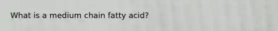 What is a medium chain fatty acid?