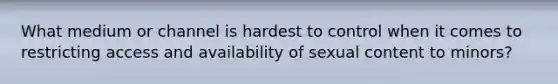 What medium or channel is hardest to control when it comes to restricting access and availability of sexual content to minors?
