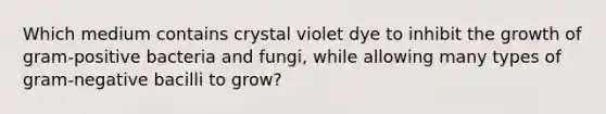 Which medium contains crystal violet dye to inhibit the growth of gram-positive bacteria and fungi, while allowing many types of gram-negative bacilli to grow?