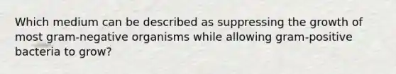 Which medium can be described as suppressing the growth of most gram-negative organisms while allowing gram-positive bacteria to grow?
