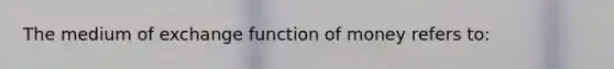 The medium of exchange function of money refers to: