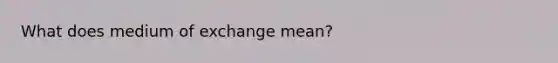 What does medium of exchange mean?