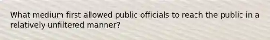 What medium first allowed public officials to reach the public in a relatively unfiltered manner?