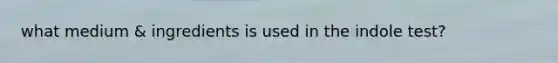 what medium & ingredients is used in the indole test?