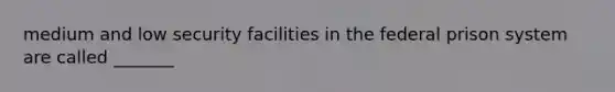 medium and low security facilities in the federal prison system are called _______