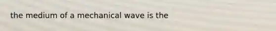 the medium of a mechanical wave is the