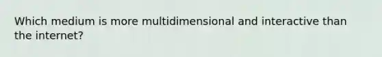 Which medium is more multidimensional and interactive than the internet?