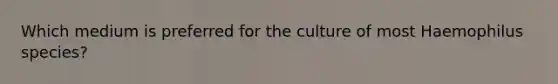 Which medium is preferred for the culture of most Haemophilus species?