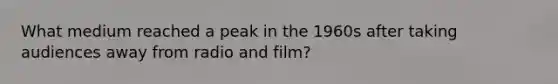 What medium reached a peak in the 1960s after taking audiences away from radio and film?