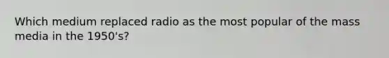 Which medium replaced radio as the most popular of the mass media in the 1950's?