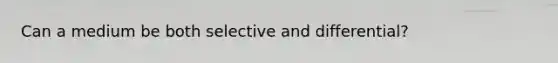 Can a medium be both selective and differential?