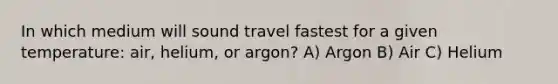 In which medium will sound travel fastest for a given temperature: air, helium, or argon? A) Argon B) Air C) Helium