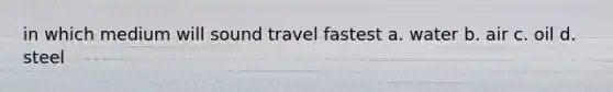 in which medium will sound travel fastest a. water b. air c. oil d. steel