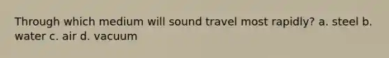 Through which medium will sound travel most rapidly? a. steel b. water c. air d. vacuum