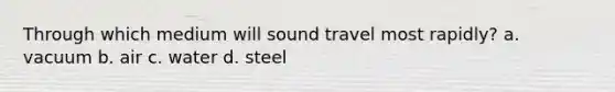 Through which medium will sound travel most rapidly? a. vacuum b. air c. water d. steel