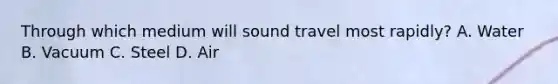 Through which medium will sound travel most rapidly? A. Water B. Vacuum C. Steel D. Air