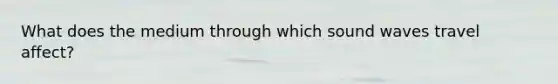 What does the medium through which sound waves travel affect?
