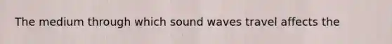 The medium through which sound waves travel affects the