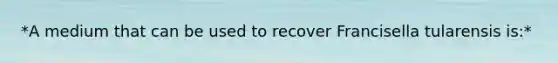 *A medium that can be used to recover Francisella tularensis is:*