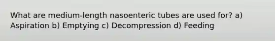 What are medium-length nasoenteric tubes are used for? a) Aspiration b) Emptying c) Decompression d) Feeding