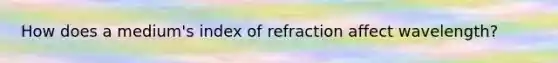 How does a medium's index of refraction affect wavelength?