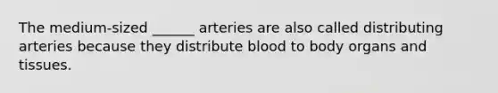 The medium-sized ______ arteries are also called distributing arteries because they distribute blood to body organs and tissues.