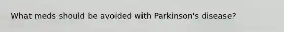 What meds should be avoided with Parkinson's disease?