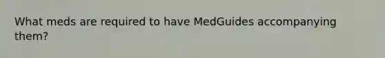 What meds are required to have MedGuides accompanying them?