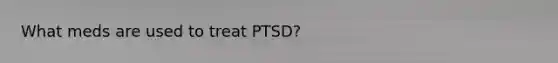 What meds are used to treat PTSD?