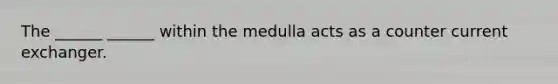 The ______ ______ within the medulla acts as a counter current exchanger.