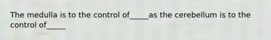 The medulla is to the control of_____as the cerebellum is to the control of_____