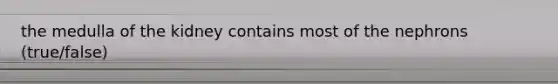 the medulla of the kidney contains most of the nephrons (true/false)