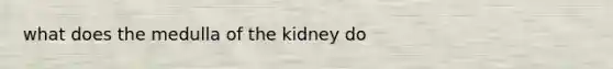 what does the medulla of the kidney do