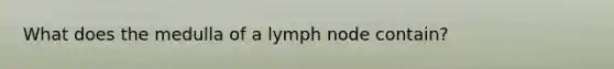 What does the medulla of a lymph node contain?