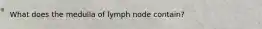 What does the medulla of lymph node contain?