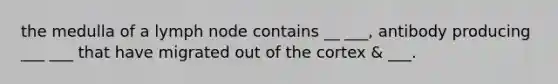 the medulla of a lymph node contains __ ___, antibody producing ___ ___ that have migrated out of the cortex & ___.
