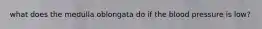 what does the medulla oblongata do if the blood pressure is low?
