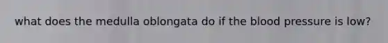 what does the medulla oblongata do if the blood pressure is low?