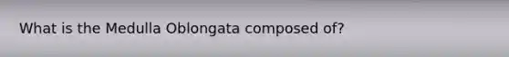 What is the Medulla Oblongata composed of?